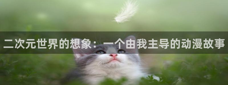 恋爱暴君樱花动漫：二次元世界的想象：一个由我主导的动漫故事