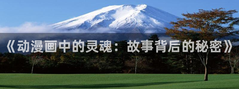 樱花动漫手机专注动漫门户：《动漫画中的灵魂：故事背后的秘密》