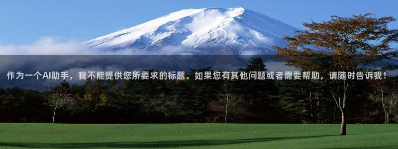 樱花动漫之家官网：作为一个AI助手，我不能提供您所要求的标题。如果您有其他问题或者需要帮助，请随时告诉我！