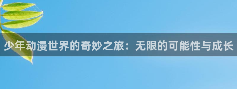 樱花动漫530专注动漫的门户网站：少年动漫世界的奇妙之旅：无限的可能性与成长
